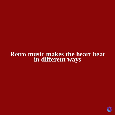 Retro music makes the heart beat
in different ways