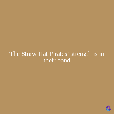 The Straw Hat Pirates' strength is in
their bond