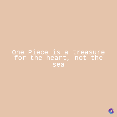 One Piece is a treasure
for the heart, not the
sea