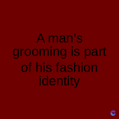 A man's
grooming is part
of his fashion
identity