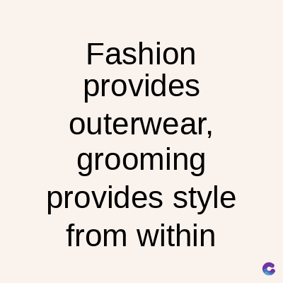 Fashion
provides
outerwear,
grooming
provides style
from within
C