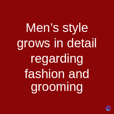 Men's style
grows in detail
regarding
fashion and
grooming
