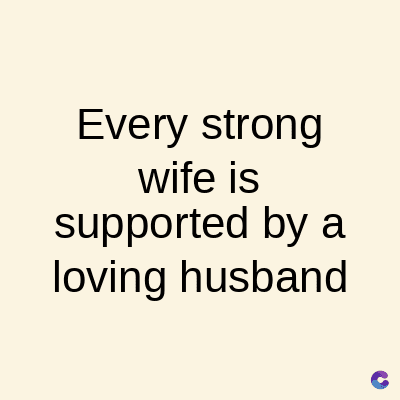 Every strong
wife is
supported by a
loving husband
C