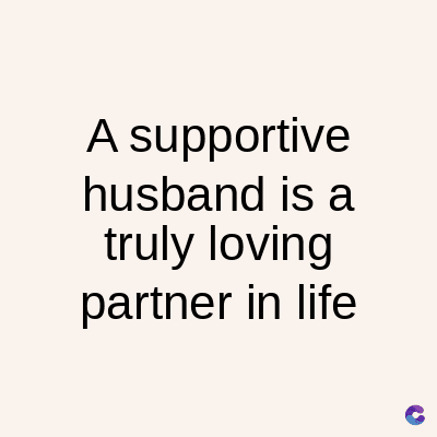A supportive
husband is a
truly loving
partner in life
C