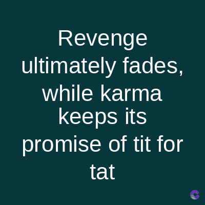 Revenge
ultimately fades,
while karma
keeps its
promise of tit for
tat