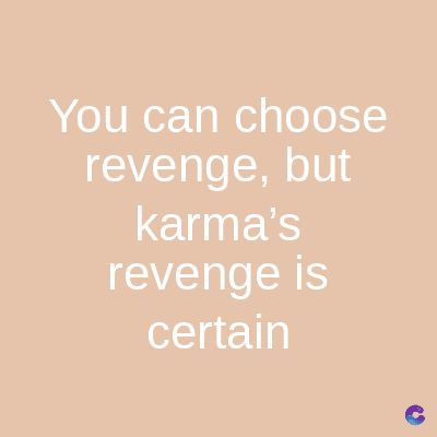 You can choose
revenge, but
karma's
revenge is
certain
