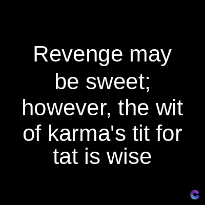Revenge may
be sweet;
however, the wit
of karma's tit for
tat is wise