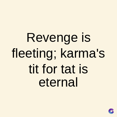 Revenge is
fleeting; karma's
tit for tat is
eternal
C
