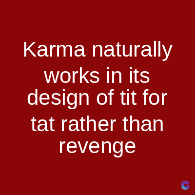 Karma naturally
works in its
design of tit for
tat rather than
revenge