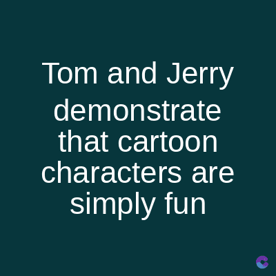Tom and Jerry
demonstrate
that cartoon
characters are
simply fun