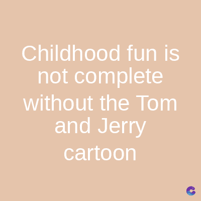Childhood fun is
not complete
without the Tom
and Jerry
cartoon