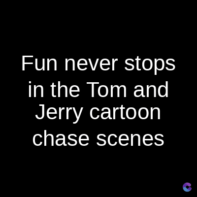Fun never stops
in the Tom and
Jerry cartoon
chase scenes