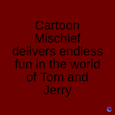 Cartoon
Mischief
delivers endless
fun in the world
of Tom and
Jerry