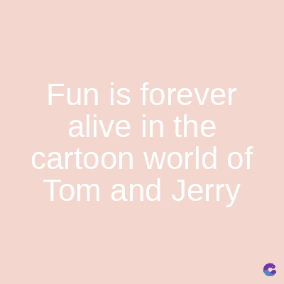 Fun is forever
alive in the
cartoon world of
Tom and Jerry
C