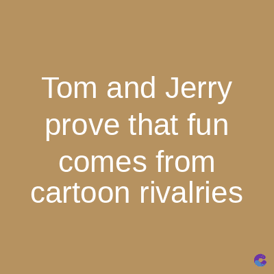 Tom and Jerry
prove that fun
comes from
cartoon rivalries