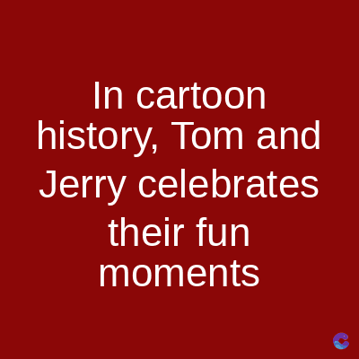 In cartoon
history, Tom and
Jerry celebrates
their fun
moments