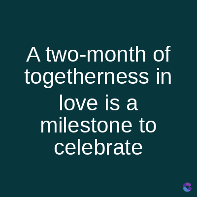 A two-month of
togetherness
love is a
milestone to
celebrate
in