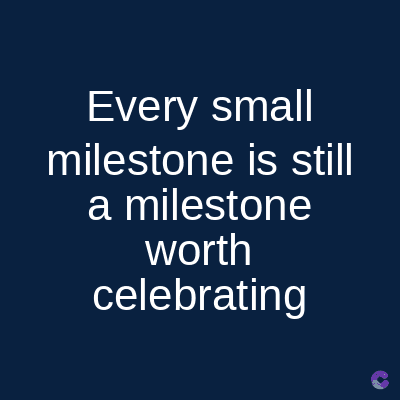 Every small
milestone is still
a milestone
worth
celebrating