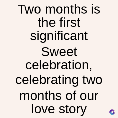 Two months is
the first
significant
Sweet
celebration,
celebrating two
months of our
love story
C