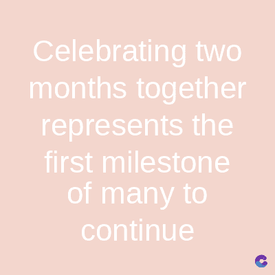 Celebrating two
months together
represents the
first milestone
of many to
continue
C