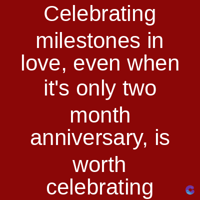 Celebrating
milestones in
love, even when
it's only two
month
anniversary, is
worth
celebrating