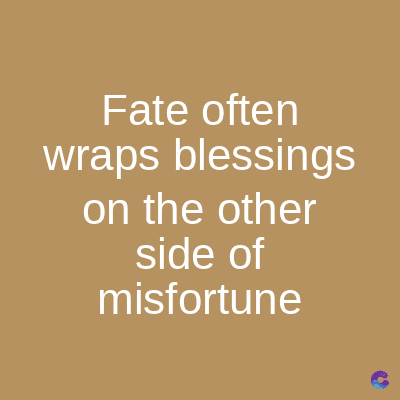 Fate often
wraps blessings
on the other
side of
misfortune
