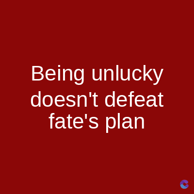 Being unlucky
doesn't defeat
fate's plan