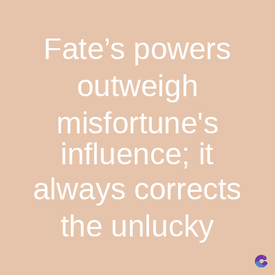 Fate's powers
outweigh
misfortune's
influence; it
always corrects
the unlucky