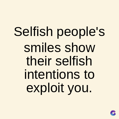 Selfish people's
smiles show
their selfish
intentions to
exploit you.
C