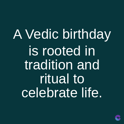 A Vedic birthday
is rooted in
tradition and
ritual to
celebrate life.