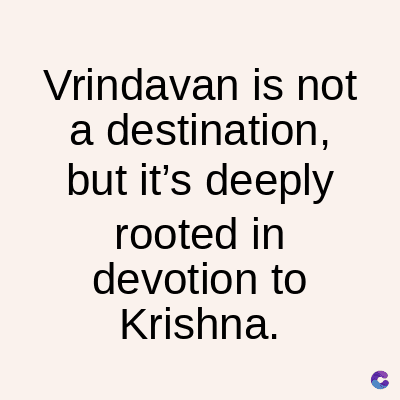 Vrindavan is not
a destination,
but it's deeply
rooted in
devotion to
Krishna.
C