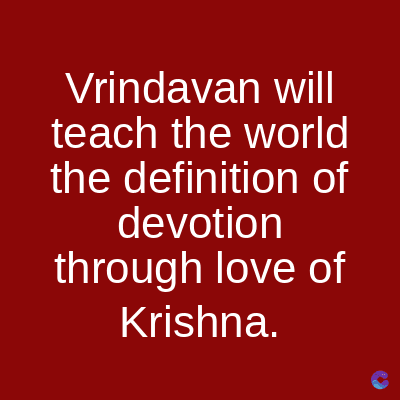 Vrindavan will
teach the world
the definition of
devotion
through love of
Krishna.