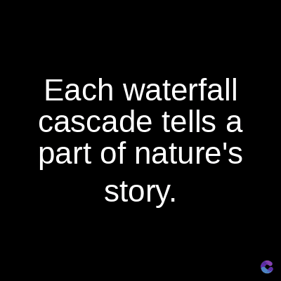 Each waterfall
cascade tells a
part of nature's
story.