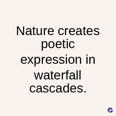 Nature creates
poetic
expression in
waterfall
cascades.
C