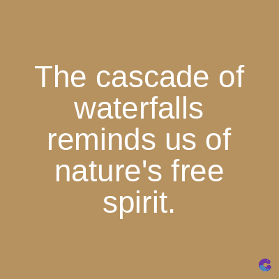 The cascade of
waterfalls
reminds us of
nature's free
spirit.