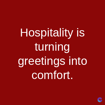 Hospitality is
turning
greetings into
comfort.
