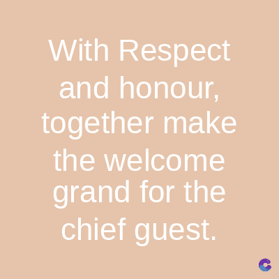 With Respect
and honour,
together make
the welcome
grand for the
chief guest.