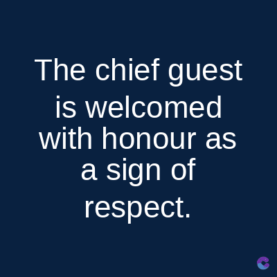 The chief guest
is welcomed
with honour as
a sign of
respect.