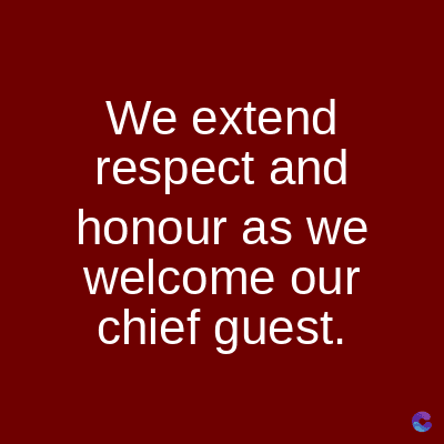 We extend
respect and
honour as we
welcome our
chief guest.