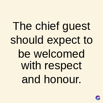 The chief guest
should expect to
be welcomed
with respect
and honour.
C