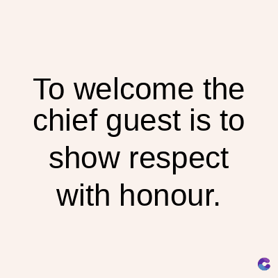 To welcome the
chief guest is to
show respect
with honour.
C