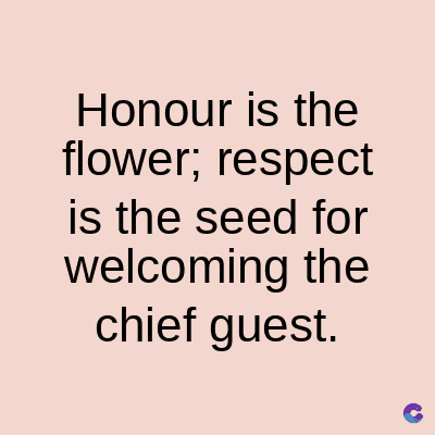 Honour is the
flower; respect
is the seed for
welcoming the
chief guest.
C
