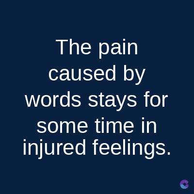 The pain
caused by
words stays for
some time in
injured feelings.