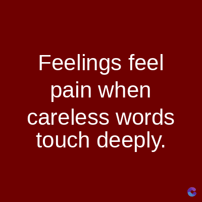 Feelings feel
pain when
careless words
touch deeply.