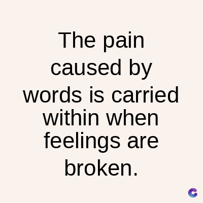 The pain
caused by
words is carried
within when
feelings are
broken.
C