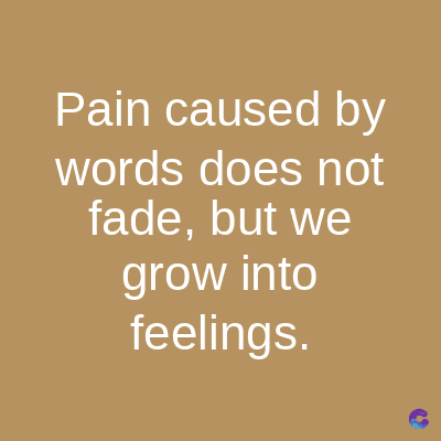 Pain caused by
words does not
fade, but we
grow into
feelings.