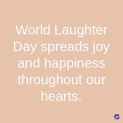 World
Laughter
Day spreads joy
and happiness
throughout our
hearts.