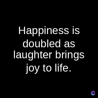 Happiness is
doubled
as
laughter brings
joy to life.