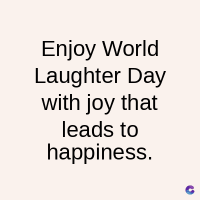 Enjoy World
Laughter Day
with joy that
leads to
happiness.
C