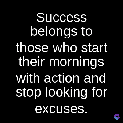 Success
belongs to
those who start
their mornings
with action and
stop looking for
excuses.